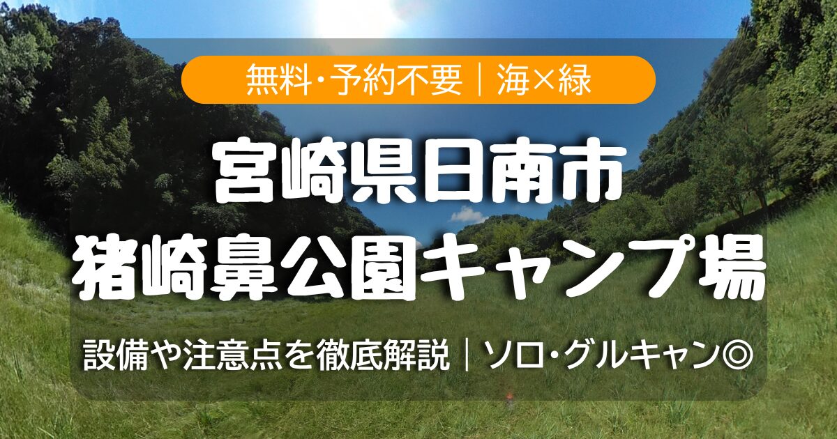 【無料・予約不要】猪崎鼻公園キャンプ場（宮崎・日南）完全ガイド｜サイト/トイレ/アクセス